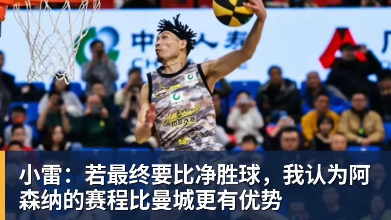 小雷：若最终要比净胜球，我认为阿森纳的赛程比曼城更有优势