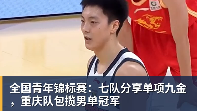 全国青年锦标赛：七队分享单项九金，重庆队包揽男单冠军
