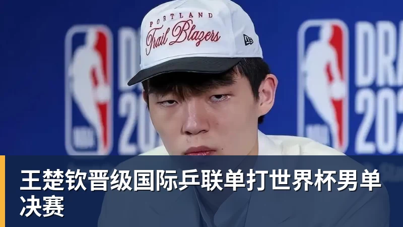 王楚钦晋级国际乒联单打世界杯男单决赛