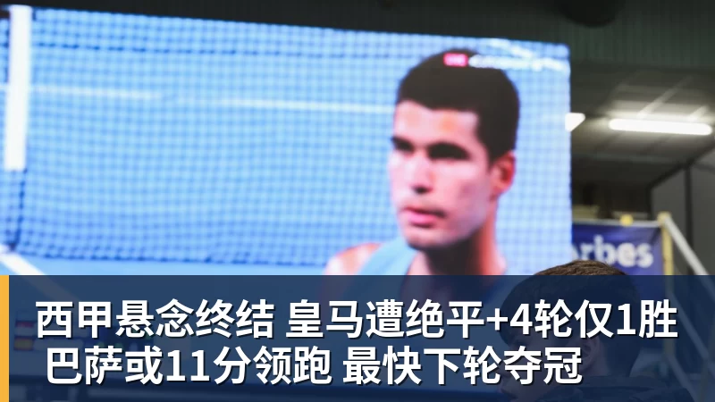 西甲悬念终结 皇马遭绝平+4轮仅1胜 巴萨或11分领跑 最快下轮夺冠