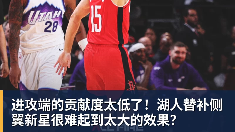 爱游戏体育进攻端的贡献度太低了！湖人替补侧翼新星很难起到太大的效果？