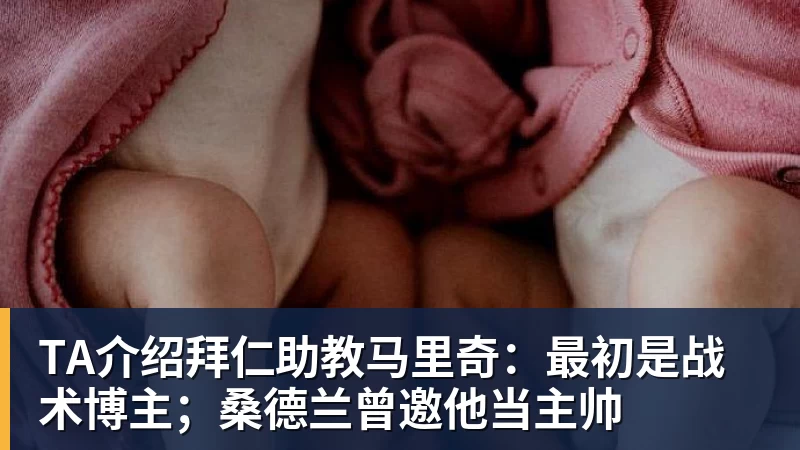 TA介绍拜仁助教马里奇:最初是战术博主;桑德兰曾邀他当主帅