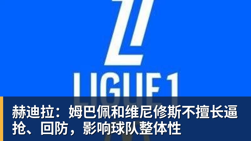赫迪拉：姆巴佩和维尼修斯不擅长逼抢、回防，影响球队整体性