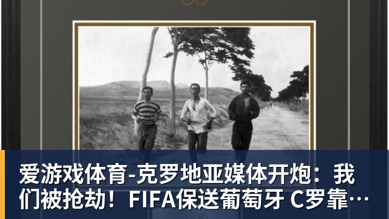 爱游戏体育-克罗地亚媒体开炮：我们被抢劫！FIFA保送葡萄牙 C罗靠施舍获最佳