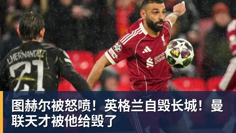 图赫尔被怒喷!英格兰自毁长城!曼联天才被他给毁了
