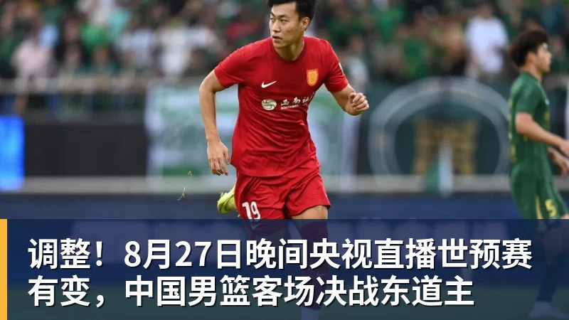 调整！8月27日晚间央视直播世预赛有变，中国男篮客场决战东道主