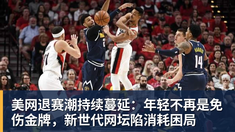 美网退赛潮持续蔓延：年轻不再是免伤金牌，新世代网坛陷消耗困局