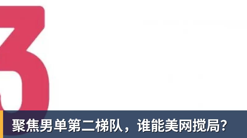 聚焦男单第二梯队，谁能美网搅局？