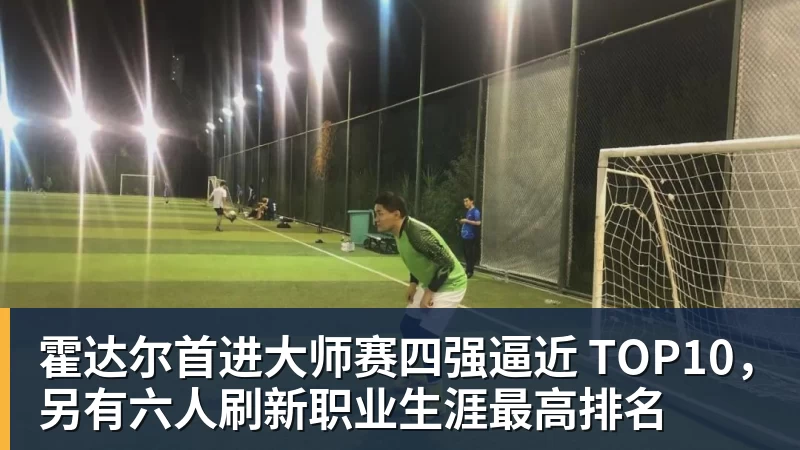 霍达尔首进大师赛四强逼近 TOP10，另有六人刷新职业生涯最高排名
