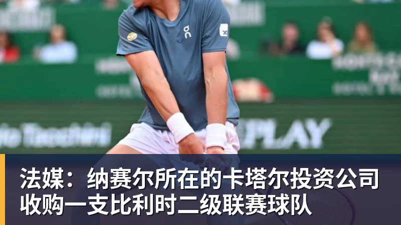 法媒：纳赛尔所在的卡塔尔投资公司收购一支比利时二级联赛球队