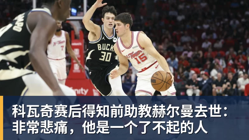 科瓦奇赛后得知前助教赫尔曼去世：非常悲痛，他是一个了不起的人