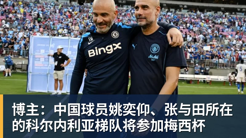 博主：中国球员姚奕仰、张与田所在的科尔内利亚梯队将参加梅西杯