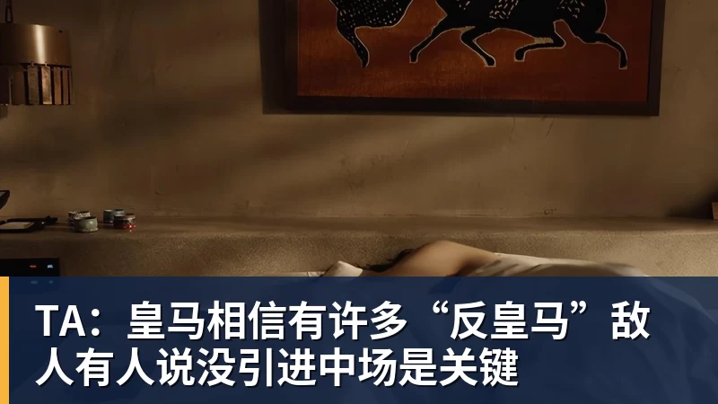 TA：皇马相信有许多“反皇马”敌人有人说没引进中场是关键