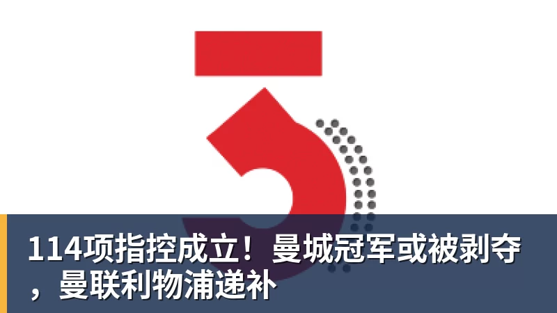 114项指控成立！曼城冠军或被剥夺，曼联利物浦递补