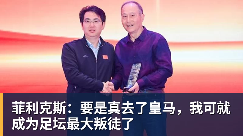 菲利克斯:要是真去了皇马,我可就成为足坛最大叛徒了