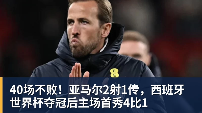 40场不败!亚马尔2射1传,西班牙世界杯夺冠后主场首秀4比1