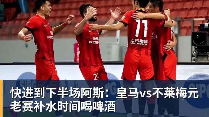 快进到下半场阿斯：皇马vs不莱梅元老赛补水时间喝啤酒