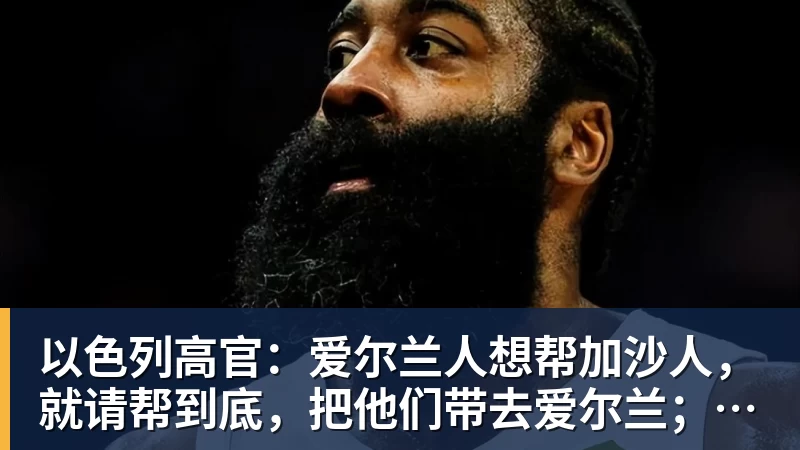 以色列高官：爱尔兰人想帮加沙人，就请帮到底，把他们带去爱尔兰；迁走加沙人是“花小钱省大钱”；面对“倒卖巴勒斯坦人”提问发出怪笑