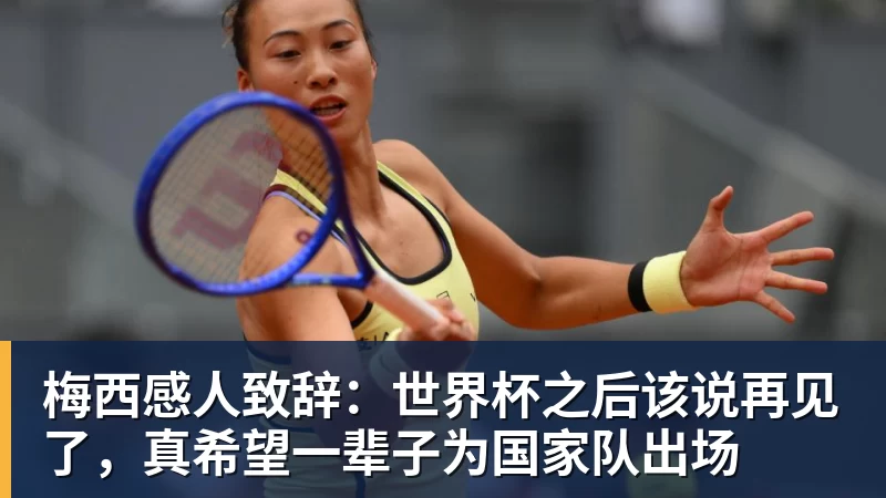 梅西感人致辞：世界杯之后该说再见了，真希望一辈子为国家队出场