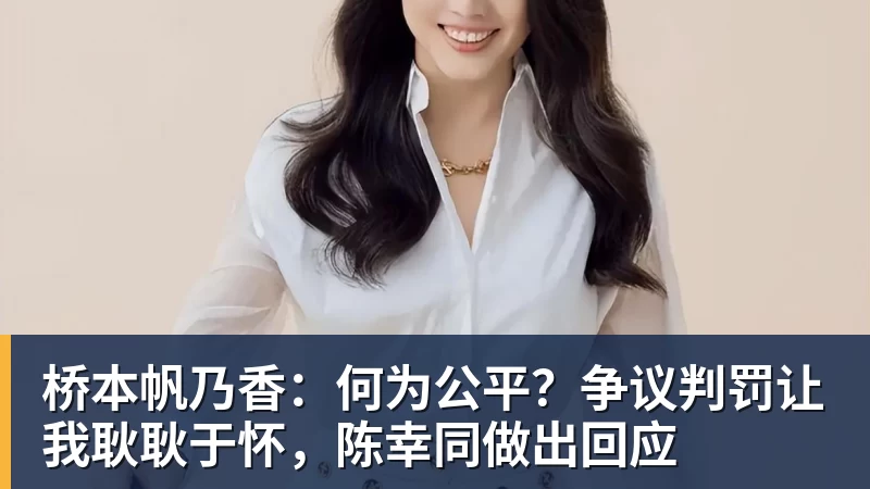 桥本帆乃香:何为公平?争议判罚让我耿耿于怀,陈幸同做出回应