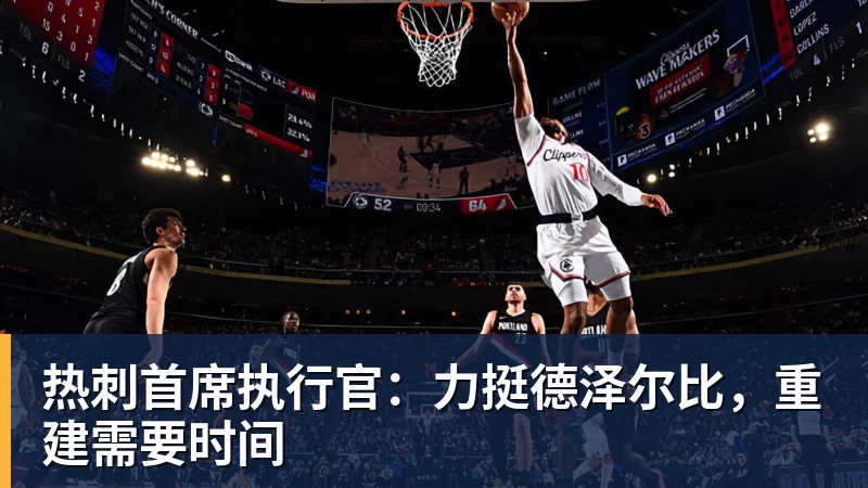 热刺首席执行官:力挺德泽尔比,重建需要时间