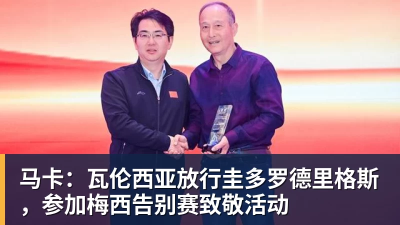 马卡：瓦伦西亚放行圭多罗德里格斯，参加梅西告别赛致敬活动
