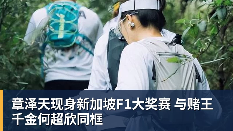章泽天现身新加坡F1大奖赛 与赌王千金何超欣同框