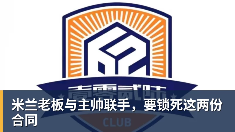 米兰老板与主帅联手,要锁死这两份合同