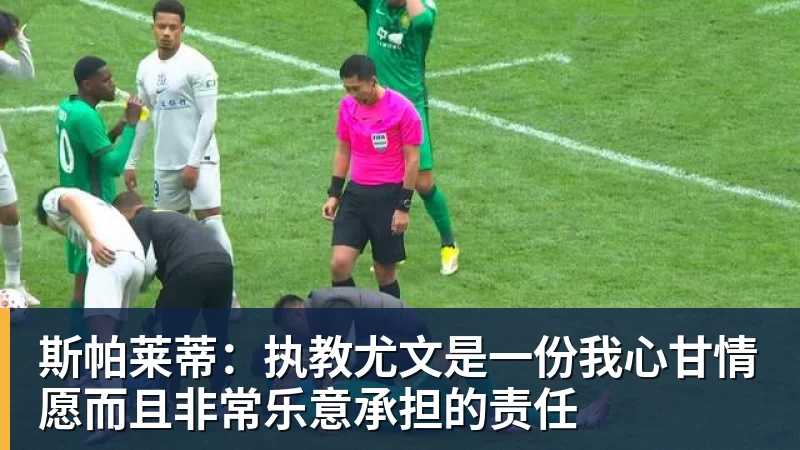 斯帕莱蒂:执教尤文是一份我心甘情愿而且非常乐意承担的责任