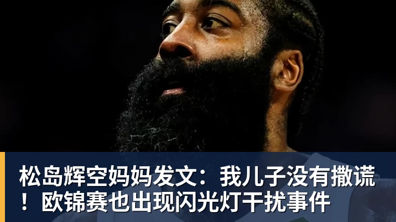 松岛辉空妈妈发文：我儿子没有撒谎！欧锦赛也出现闪光灯干扰事件