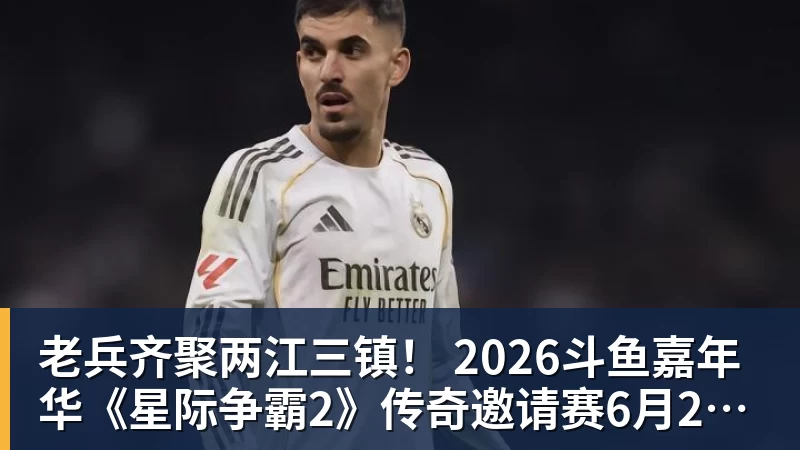 老兵齐聚两江三镇！ 2026斗鱼嘉年华《星际争霸2》传奇邀请赛6月25日燃爆开战