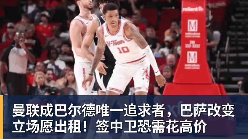 曼联成巴尔德唯一追求者,巴萨改变立场愿出租!签中卫恐需花高价