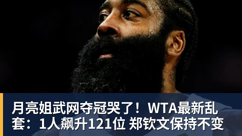 月亮姐武网夺冠哭了！WTA最新乱套：1人飙升121位 郑钦文保持不变