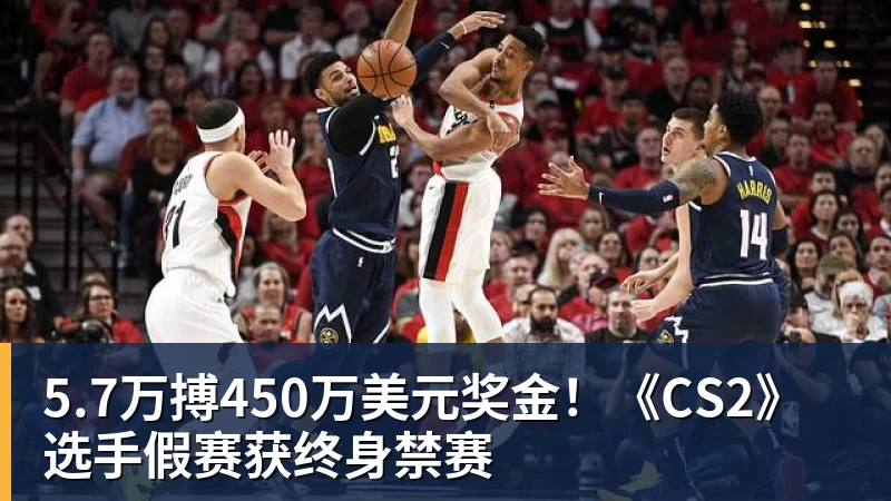 5.7万搏450万美元奖金！《CS2》选手假赛获终身禁赛