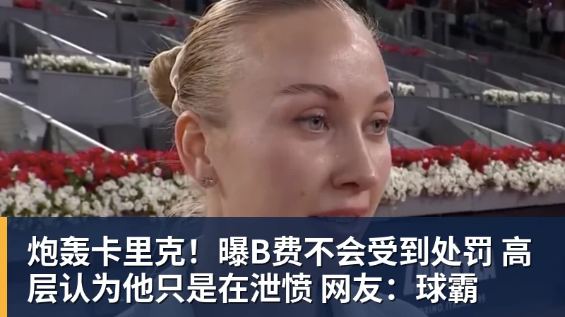 炮轰卡里克！曝B费不会受到处罚 高层认为他只是在泄愤 网友：球霸