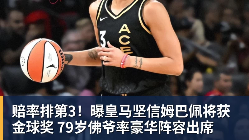 赔率排第3！曝皇马坚信姆巴佩将获金球奖 79岁佛爷率豪华阵容出席