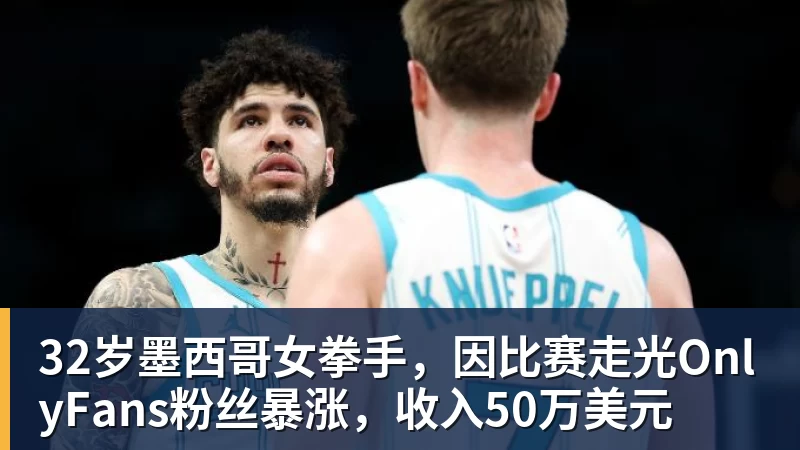 32岁墨西哥女拳手，因比赛走光OnlyFans粉丝暴涨，收入50万美元