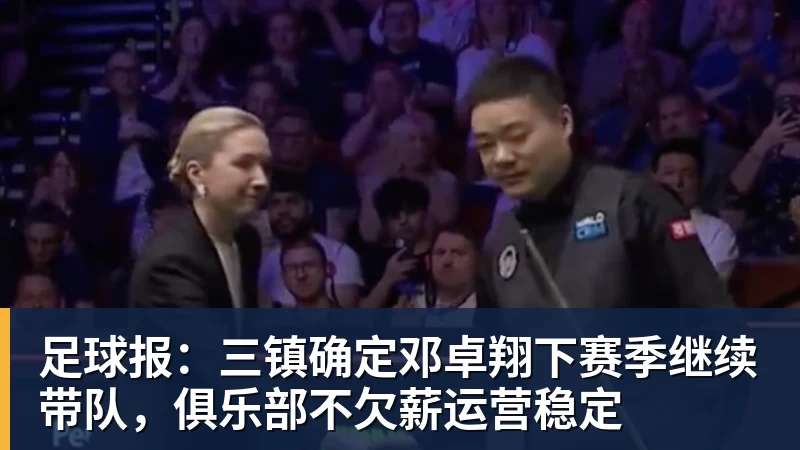 足球报:三镇确定邓卓翔下赛季继续带队,俱乐部不欠薪运营稳定